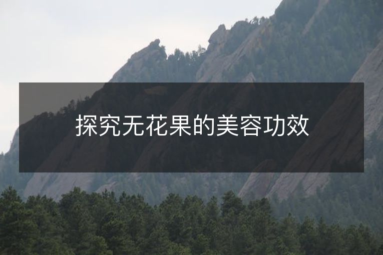 探究无花果的美容功效 探究无花果的美容功效