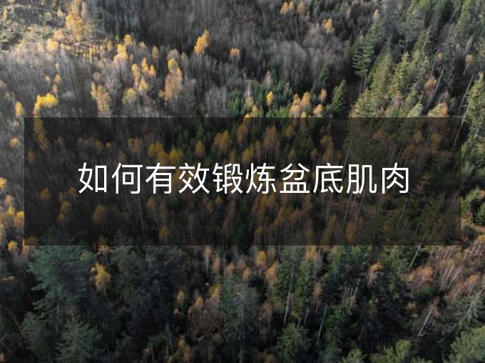 如何有效锻炼盆底肌肉 如何有效锻炼盆底肌肉