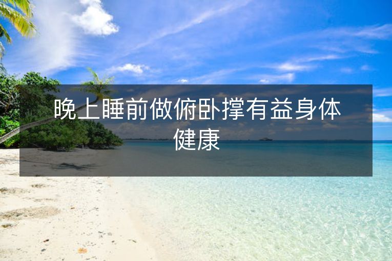 晚上睡前做俯卧撑有益身体健康 晚上睡前做俯卧撑有益身体健康