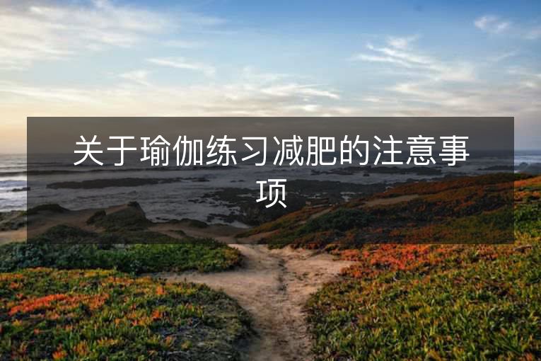 关于瑜伽练习减肥的注意事项 关于瑜伽练习减肥的注意事项