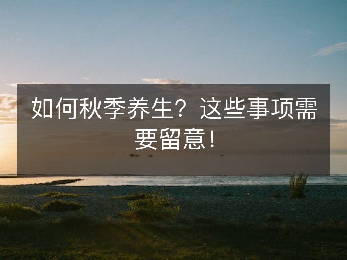 如何秋季养生?这些事项需要留意! 如何秋季养生?这些事项需要留意!