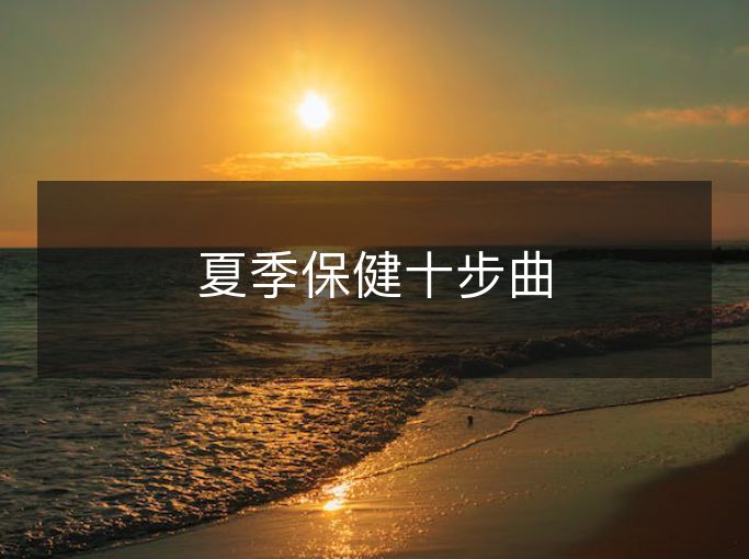 夏季保健十步曲 夏季保健十步曲