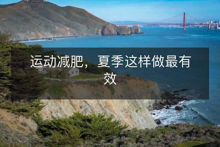 运动减肥,夏季这样做最有效 运动减肥,夏季这样做最有效