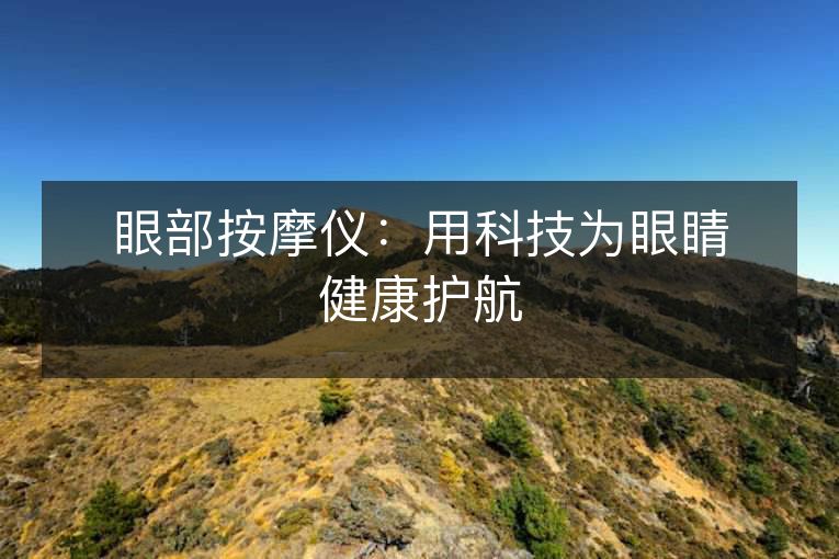 眼部按摩仪：用科技为眼睛健康护航