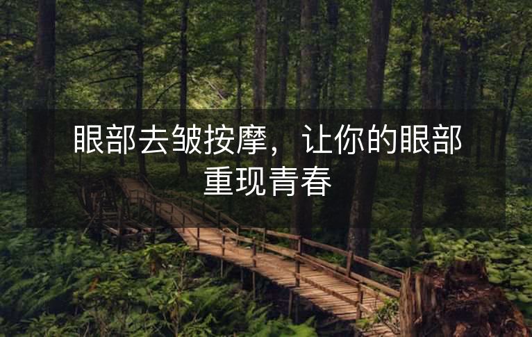 眼部去皱按摩,让你的眼部重现青春 眼部去皱按摩,让你的眼部重现青春