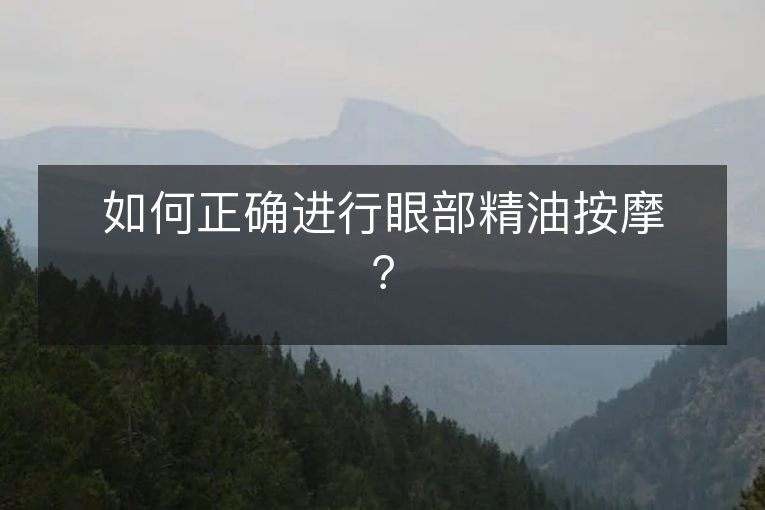如何正确进行眼部精油按摩? 如何正确进行眼部精油按摩?