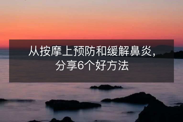 从按摩上预防和缓解鼻炎,分享6个好方法 从按摩上预防和缓解鼻炎,分享6个好方法