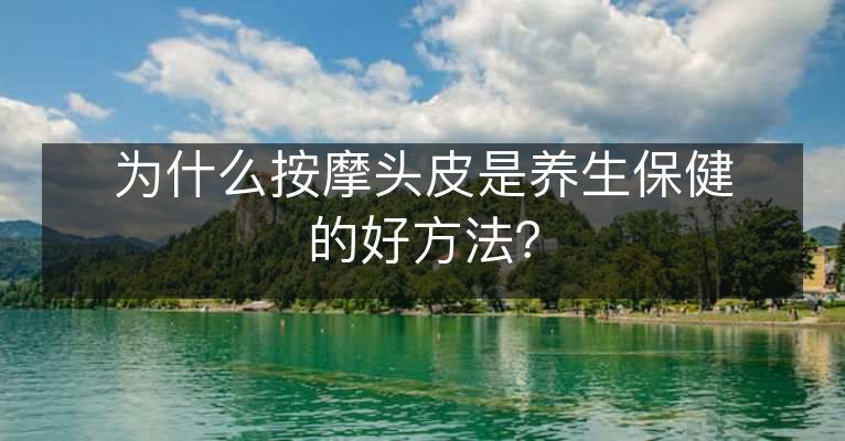 为什么按摩头皮是养生保健的好方法？